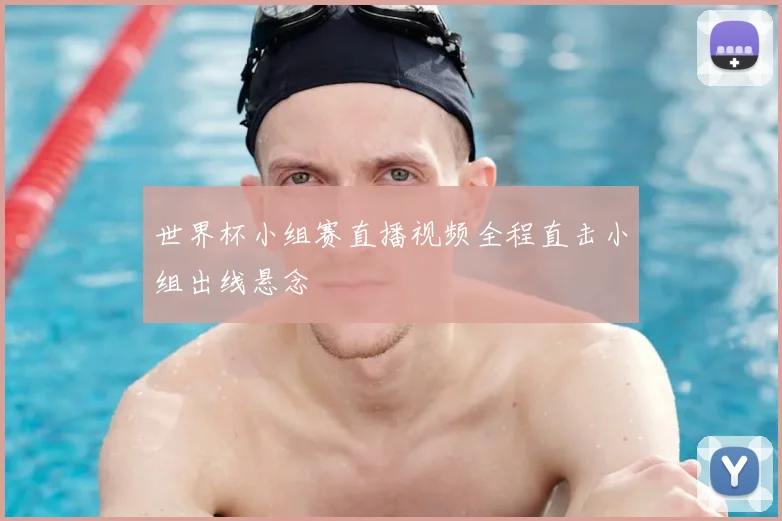 世界杯小组赛直播视频全程直击小组出线悬念