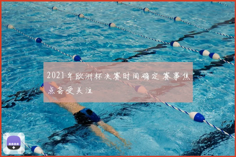 2021年欧洲杯决赛时间确定 赛事焦点备受关注