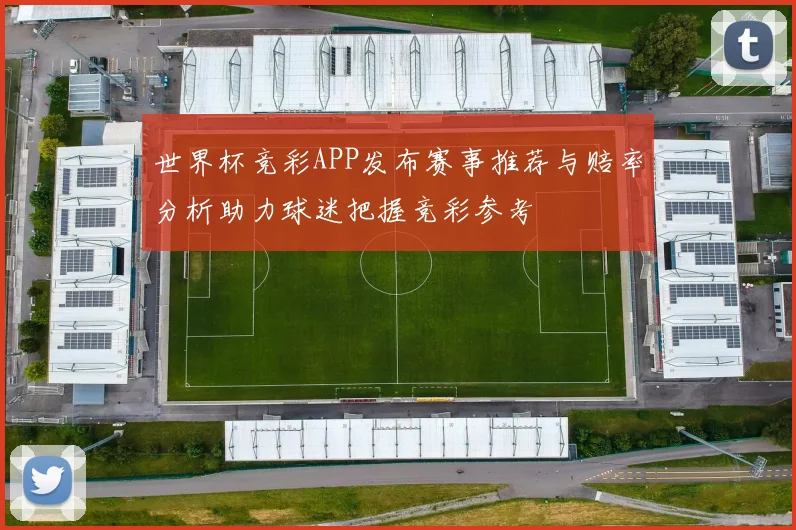 世界杯竞彩APP发布赛事推荐与赔率分析助力球迷把握竞彩参考
