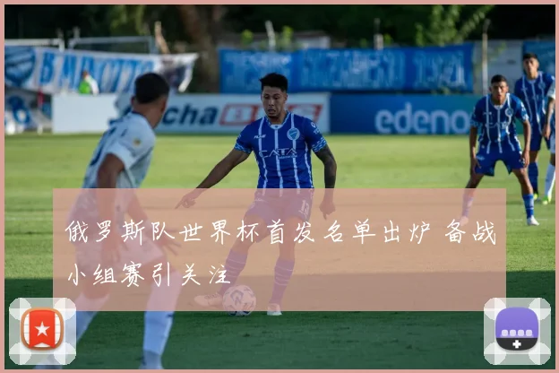 俄罗斯队世界杯首发名单出炉 备战小组赛引关注