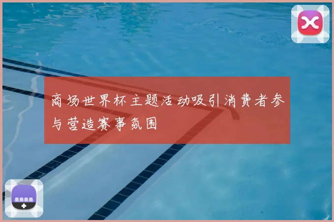 商场世界杯主题活动吸引消费者参与营造赛事氛围
