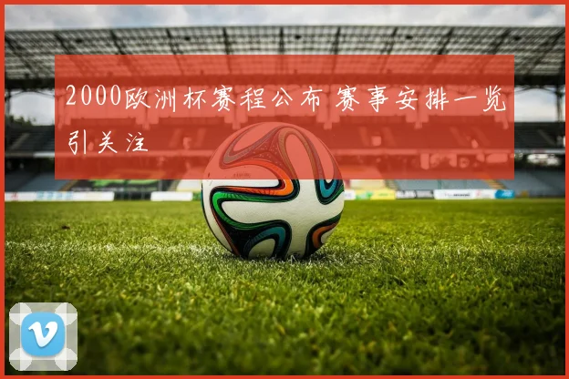 2000欧洲杯赛程公布 赛事安排一览引关注