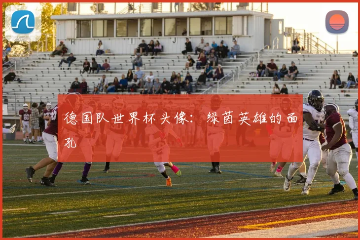 德国队世界杯头像:绿茵英雄的面孔