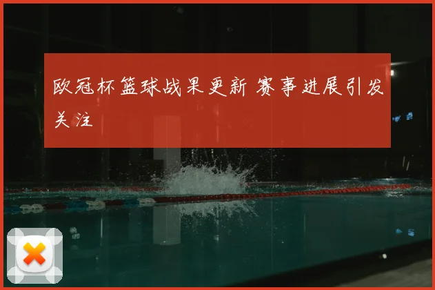 欧冠杯篮球战果更新 赛事进展引发关注