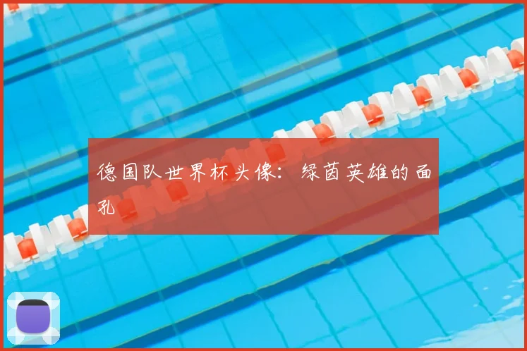 德国队世界杯头像:绿茵英雄的面孔