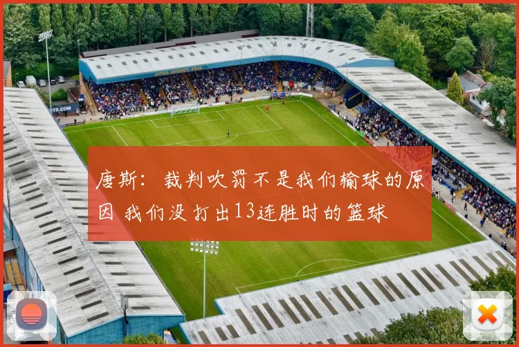 唐斯:裁判吹罚不是我们输球的原因 我们没打出13连胜时的篮球