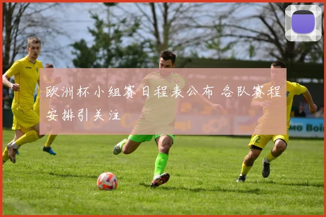 欧洲杯小组赛日程表公布 各队赛程安排引关注
