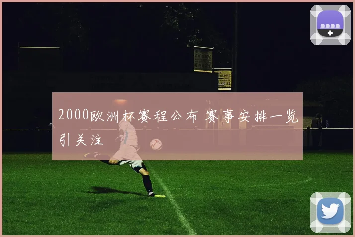 2000欧洲杯赛程公布 赛事安排一览引关注