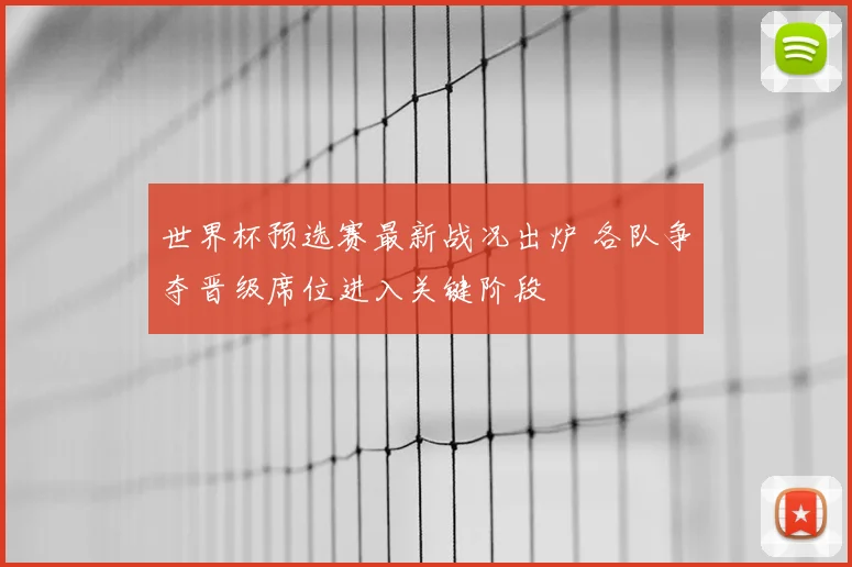 世界杯预选赛最新战况出炉 各队争夺晋级席位进入关键阶段