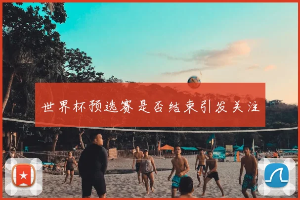 世界杯预选赛是否结束引发关注