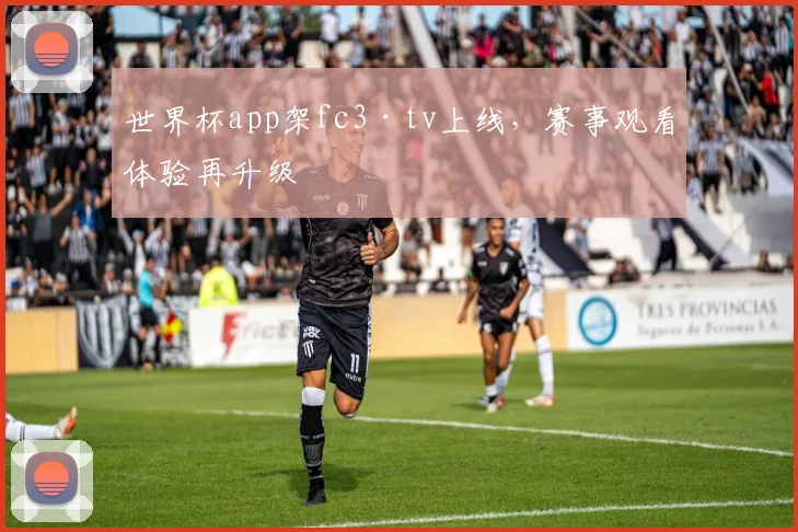 世界杯app架fc3·tv上线,赛事观看体验再升级