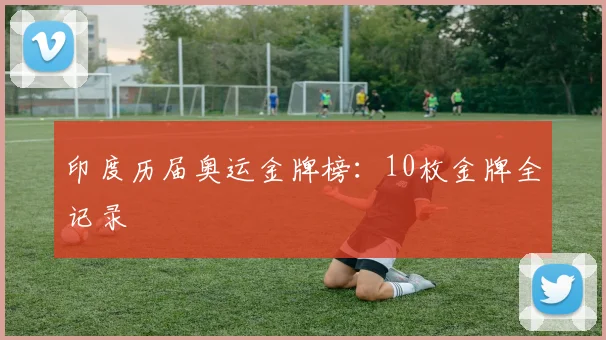 印度历届奥运金牌榜：10枚金牌全记录