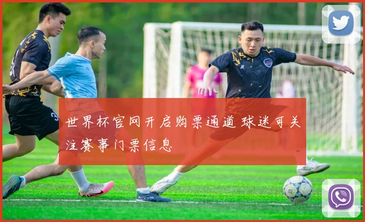 世界杯官网开启购票通道 球迷可关注赛事门票信息