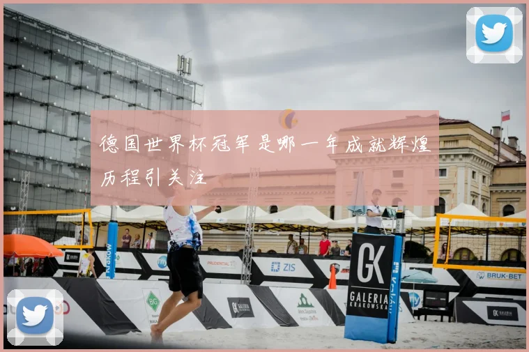德国世界杯冠军是哪一年成就辉煌历程引关注