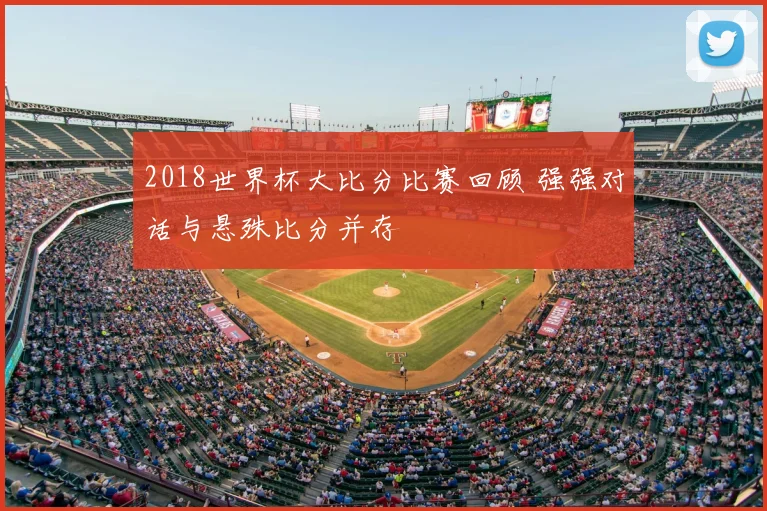 2018世界杯大比分比赛回顾 强强对话与悬殊比分并存